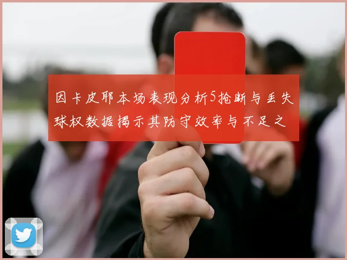 因卡皮耶本场表现分析5抢断与丢失球权数据揭示其防守效率与不足之处