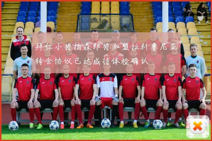 拜仁小将扬森即将加盟拉科鲁尼亚转会协议已达成待体检确认