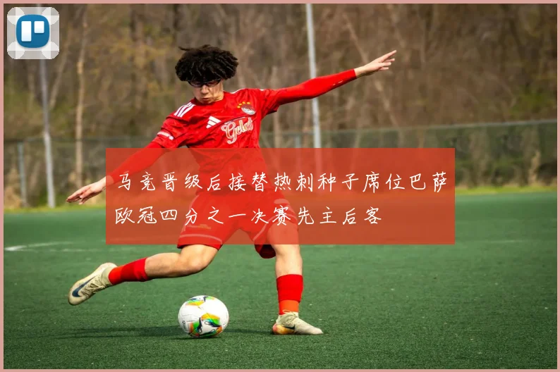 马竞晋级后接替热刺种子席位巴萨欧冠四分之一决赛先主后客