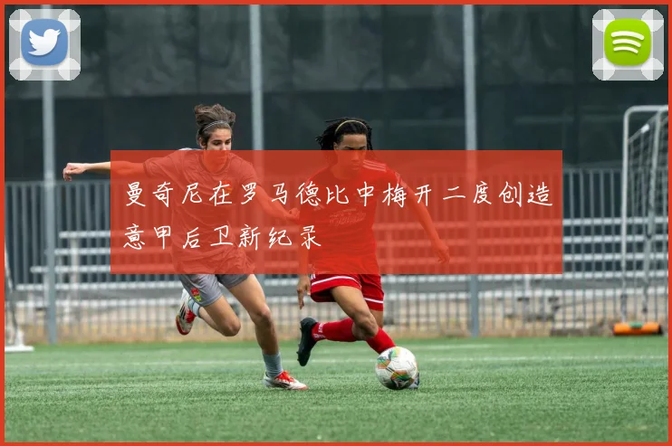 曼奇尼在罗马德比中梅开二度创造意甲后卫新纪录