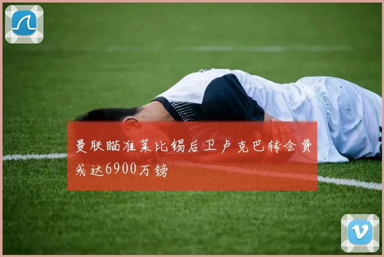 曼联瞄准莱比锡后卫卢克巴转会费或达6900万镑