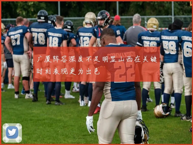 广厦阵容深度不足明显山西在关键时刻表现更为出色